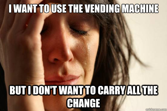 I want to use the vending machine but I don't want to carry all the change  First World Problems