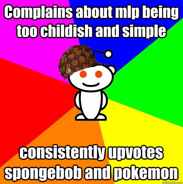 Complains about mlp being too childish and simple consistently upvotes spongebob and pokemon  Scumbag Redditor