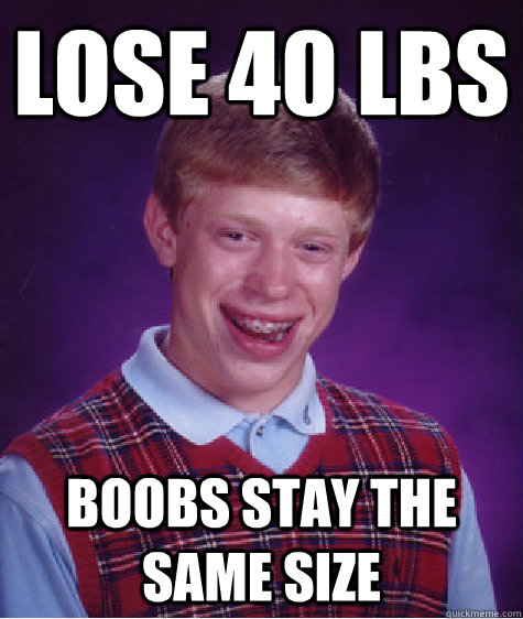 lose 40 lbs Boobs stay the same size  Bad Luck Brian