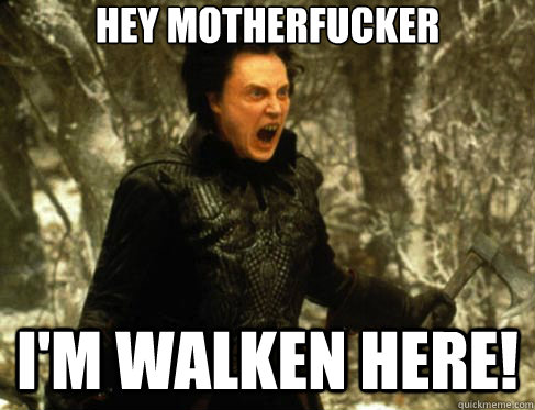 Hey motherfucker I'm walken here!  Walken