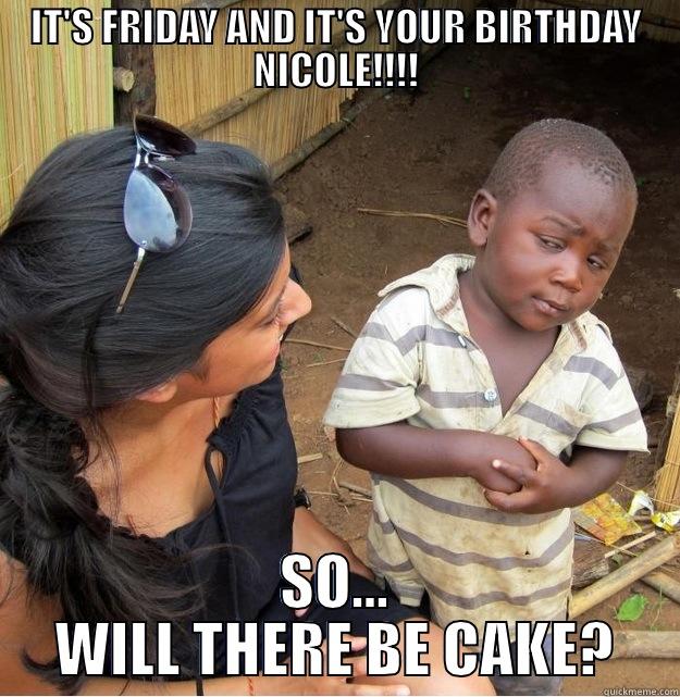 HAPPY BIRTHDAY NICOLE - IT'S FRIDAY AND IT'S YOUR BIRTHDAY NICOLE!!!! SO... WILL THERE BE CAKE? Skeptical Third World Kid