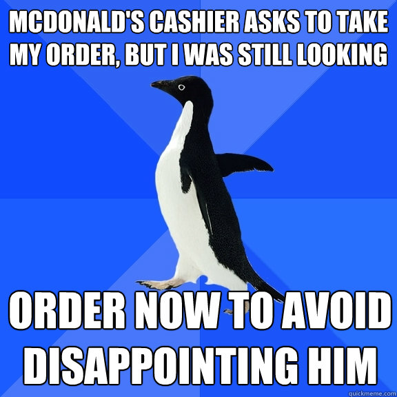 MCDONALD'S CASHIER ASKS TO TAKE MY ORDER, BUT I WAS STILL LOOKING ORDER NOW TO AVOID DISAPPOINTING HIM  Socially Awkward Penguin