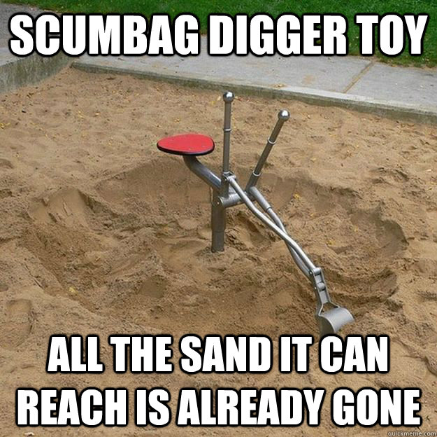 Scumbag Digger Toy All the sand it can reach is already gone - Scumbag Digger Toy All the sand it can reach is already gone  Scumbag Playground Toy