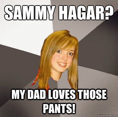 Sammy Hagar? My dad loves those pants!  Musically Oblivious 8th Grader