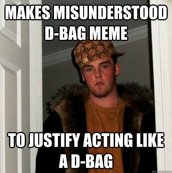 makes misunderstood d-bag meme to justify acting like a d-bag  Scumbag Steve