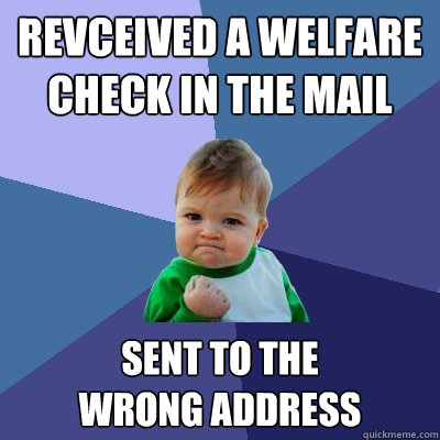 REVCEIVED A WELFARE 
CHECK IN THE MAIL
 SENT TO THE 
WRONG ADDRESS - REVCEIVED A WELFARE 
CHECK IN THE MAIL
 SENT TO THE 
WRONG ADDRESS  Success Kid