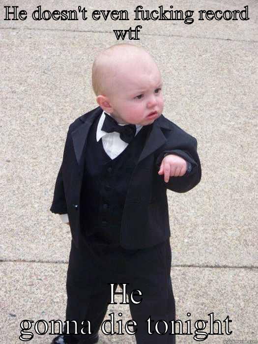 HE DOESN'T EVEN FUCKING RECORD WTF HE GONNA DIE TONIGHT Baby Godfather