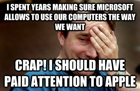 I spent years making sure Microsoft allows to use our computers the way we want crap! I should have paid attention to apple  Linux user problems