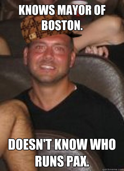 Knows Mayor of Boston. Doesn't know who runs PAX.  Scumbag Paul Christoforo