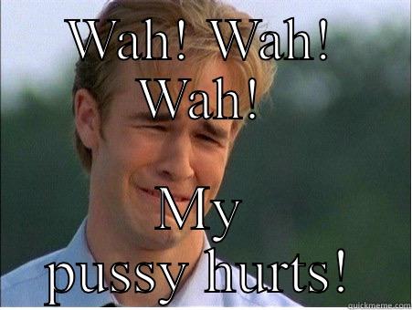 WAH! WAH! WAH! MY PUSSY HURTS! 1990s Problems