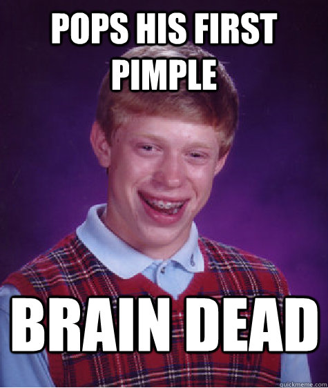 Pops his first pimple brain dead - Pops his first pimple brain dead  Bad Luck Brian