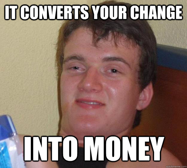 it converts your change into money  10 Guy