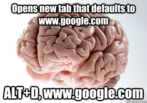 Opens new tab that defaults to www.google.com ALT+D, www.google.com   Scumbag Brain