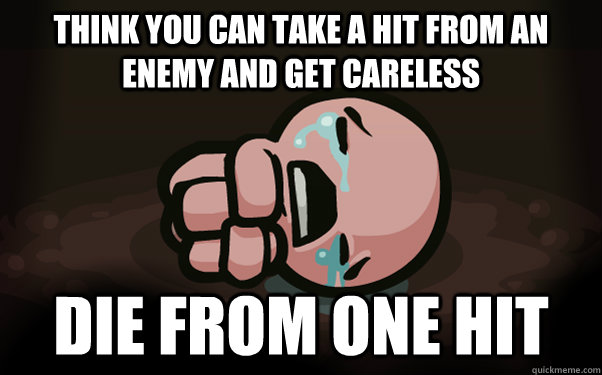 think you can take a hit from an enemy and get careless die from one hit  The Binding of Isaac