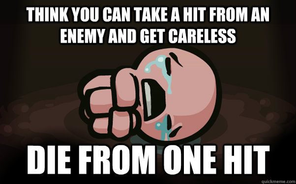 think you can take a hit from an enemy and get careless die from one hit - think you can take a hit from an enemy and get careless die from one hit  The Binding of Isaac