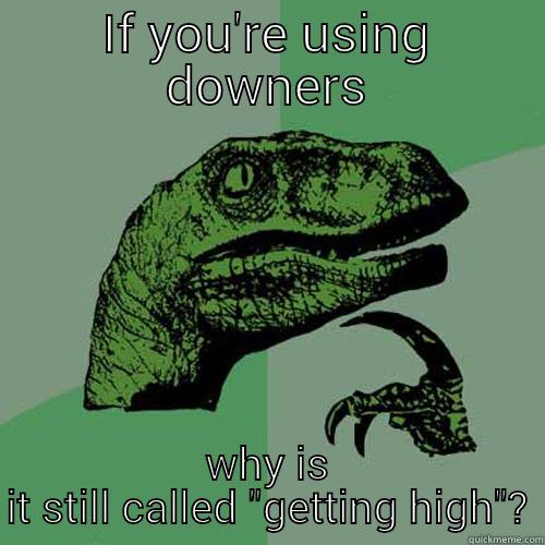 IF YOU'RE USING DOWNERS WHY IS IT STILL CALLED 