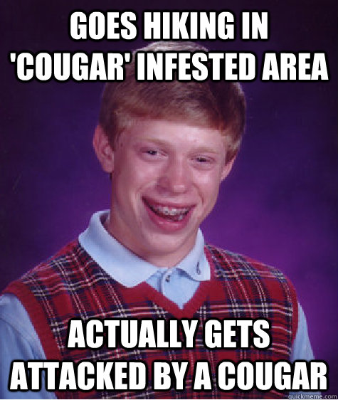 Goes hiking in 'cougar' infested area actually gets attacked by a cougar - Goes hiking in 'cougar' infested area actually gets attacked by a cougar  Bad Luck Brian