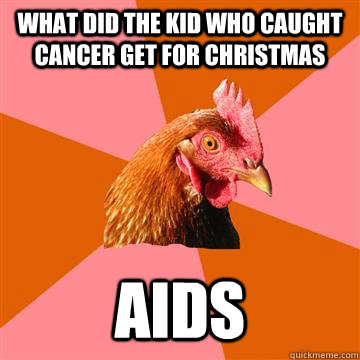 What did the kid who caught cancer get for christmas aids  Anti-Joke Chicken