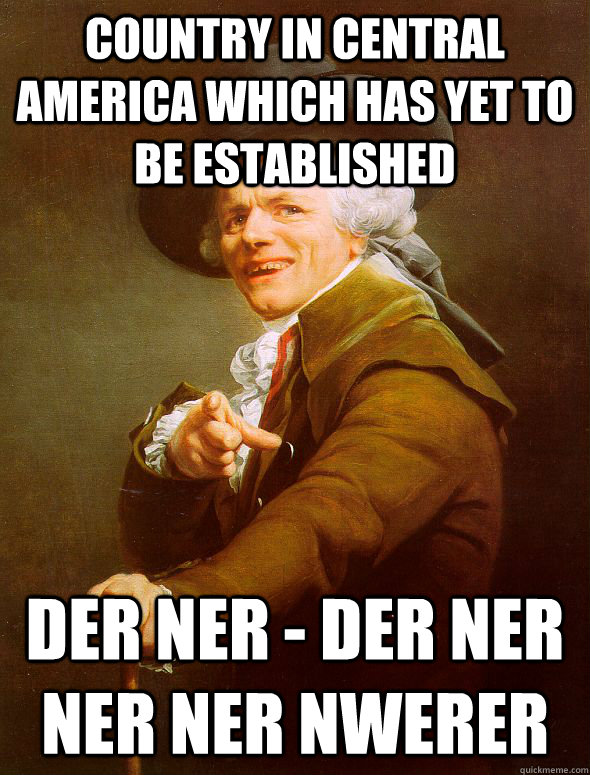 country in central america which has yet to be established der ner - der ner ner ner nwerer - country in central america which has yet to be established der ner - der ner ner ner nwerer  Joseph Ducreux