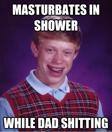 masturbates in shower while dad shitting - masturbates in shower while dad shitting  Unlucky Brian
