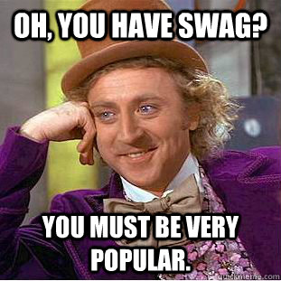 Oh, you have SWAG? You must be very popular. - Oh, you have SWAG? You must be very popular.  Condescending Wonka