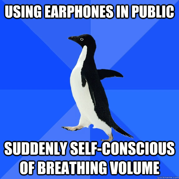 using earphones in public suddenly self-conscious of breathing volume   Socially Awkward Penguin