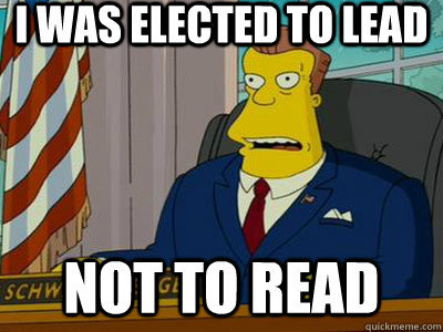 I was elected to lead not to read  - I was elected to lead not to read   President schwarzenegger