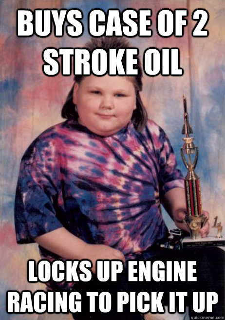 Buys case of 2 stroke oil Locks up engine racing to pick it up  