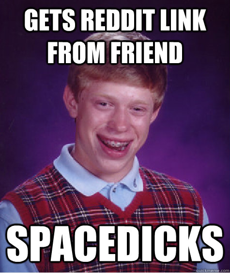 gets reddit link from friend spacedicks  Bad Luck Brian