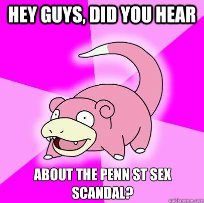 hey guys, did you hear  about the Penn St sex scandal?  Slowpoke
