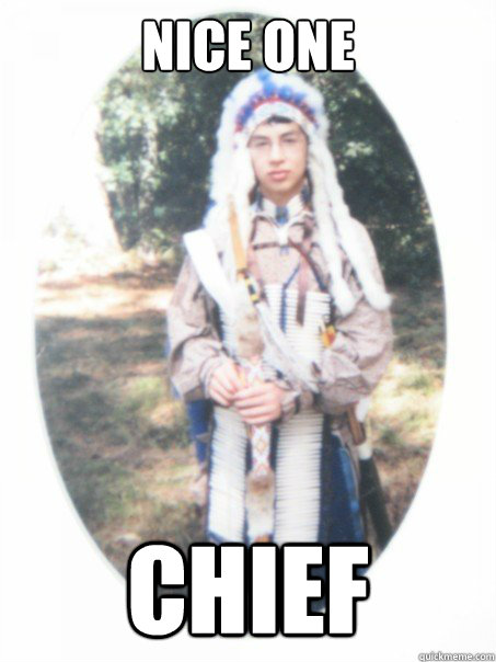Nice one Chief  Chief