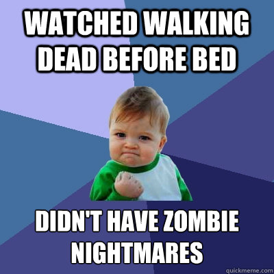 watched walking dead before bed didn't have zombie nightmares  Success Kid