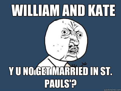 William and Kate Y U no get married in St. Pauls'?  Y U No