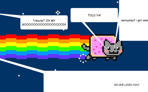 NO ONE LOVES YOU!! serousley? i got onemillion fans! *checks* OH MY GOOOOOOOOOOOOOOOOOD!! TOLD YA!  Nyan cat