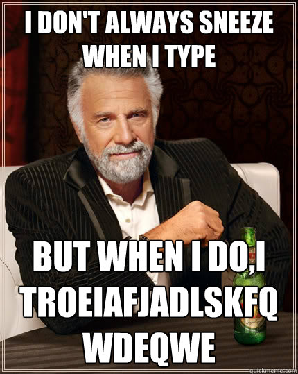 I don't always sneeze when I type but when I do,I
troeiafjadlskfqwdeqwe  The Most Interesting Man In The World