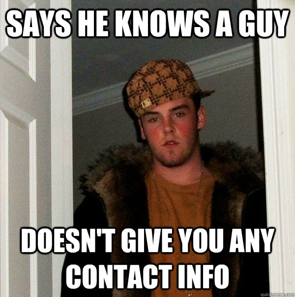 Says he knows a guy doesn't give you any contact info - Says he knows a guy doesn't give you any contact info  Scumbag Steve