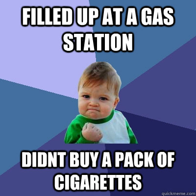filled up at a gas station didnt buy a pack of cigarettes - filled up at a gas station didnt buy a pack of cigarettes  Success Kid