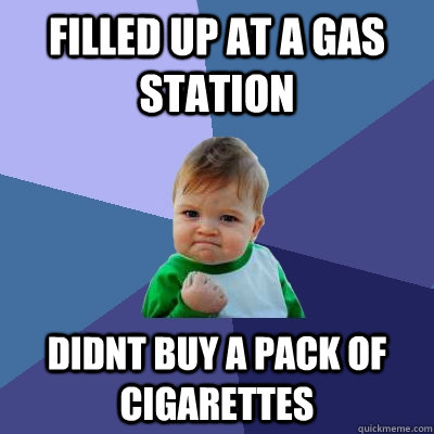 filled up at a gas station didnt buy a pack of cigarettes  Success Kid