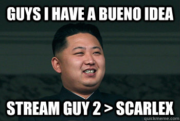 guys i have a bueno idea stream guy 2 > scarlex  Good Guy Kim Jong Un