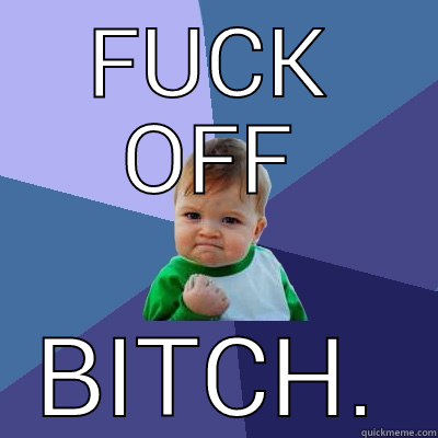 FUCK OFF BITCH. Success Kid