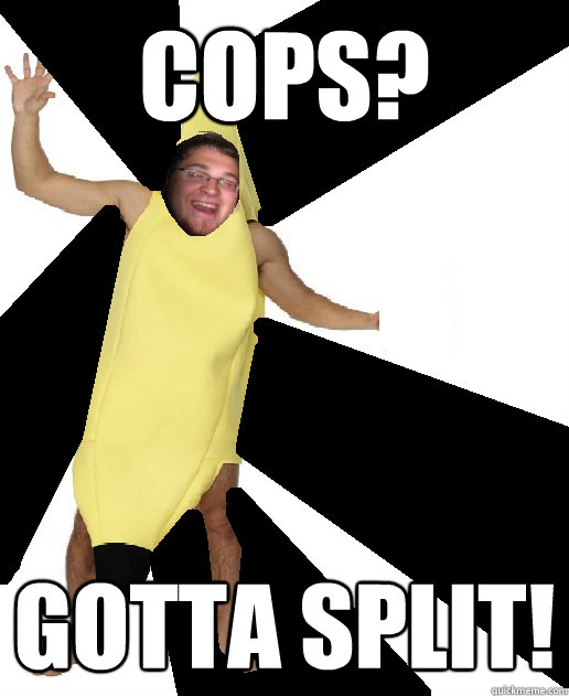 cops? gotta split!  Banana Puns