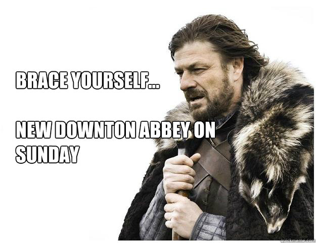 Brace yourself...

New Downton Abbey on Sunday  Imminent Ned