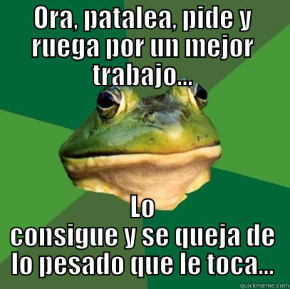 ORA, PATALEA, PIDE Y RUEGA POR UN MEJOR TRABAJO... LO CONSIGUE Y SE QUEJA DE LO PESADO QUE LE TOCA... Foul Bachelor Frog