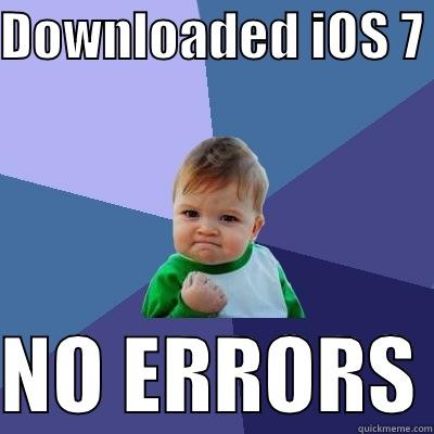 DOWNLOADED IOS 7   NO ERRORS Success Kid