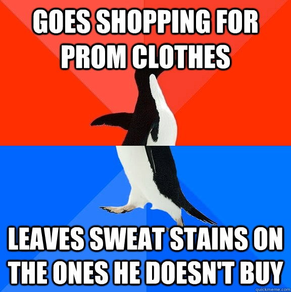 goes shopping for prom clothes leaves sweat stains on the ones he doesn't buy  Socially Awesome Awkward Penguin