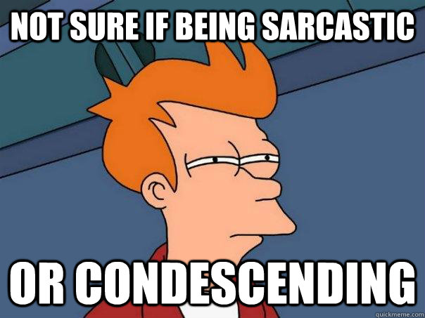 Not sure if being sarcastic or condescending - Not sure if being sarcastic or condescending  Futurama Fry