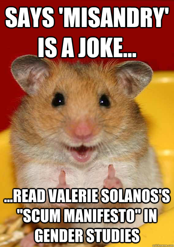 Says 'misandry' is a joke... ...read Valerie Solanos's 