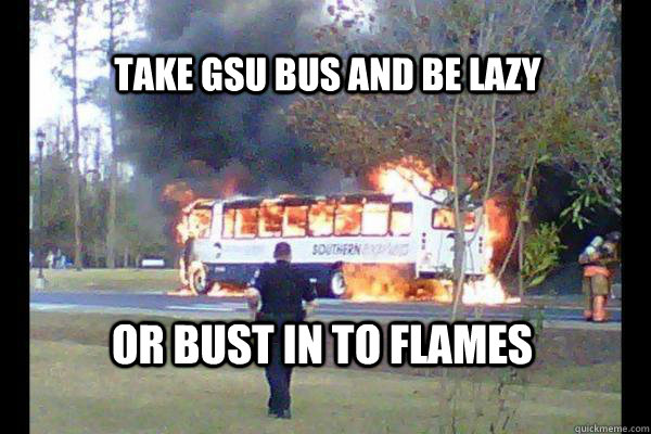 Take GSU bus and be lazy or bust in to flames  Georgua southern bus on fire