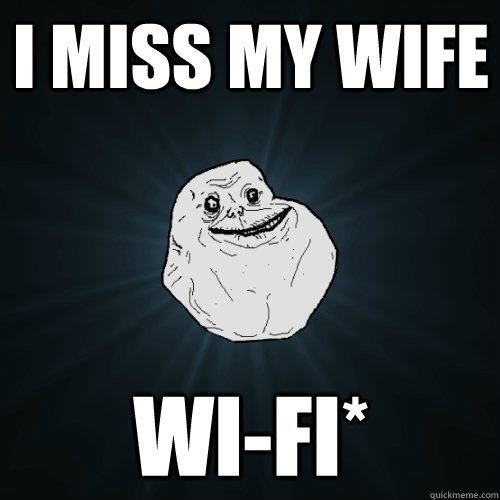 i miss my wife wi-fi*  Forever Alone
