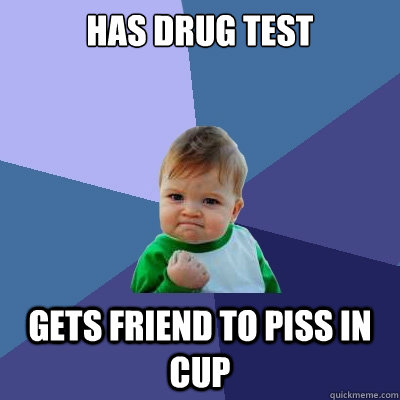 has drug test gets friend to piss in cup  Success Kid